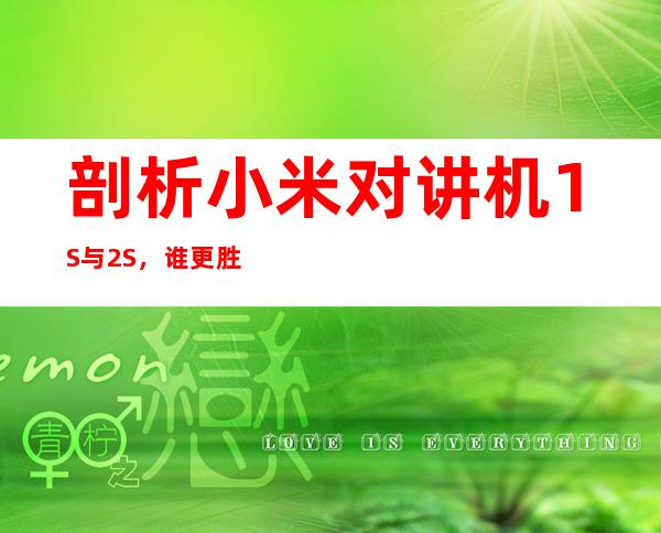剖析小米对讲机1S与2S，谁更胜一筹？